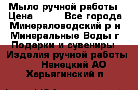 Мыло ручной работы › Цена ­ 350 - Все города, Минераловодский р-н, Минеральные Воды г. Подарки и сувениры » Изделия ручной работы   . Ненецкий АО,Харьягинский п.